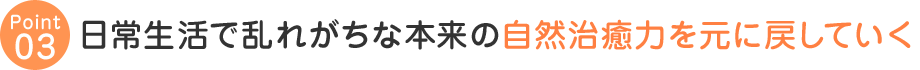 日常生活で乱れがちな本来の自然治癒力を元に戻していく