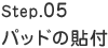 Step.05　パッドの貼付