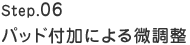 Step.06　パッド付加による微調整
